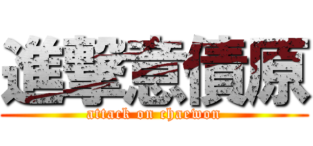 進撃意債原 (attack on chaewon)