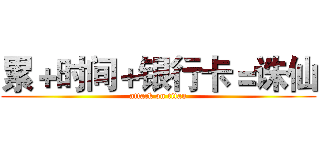 累＋时间＋银行卡＝诛仙 (attack on titan)