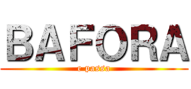 ＢＡＦＯＲＡ (e passa)