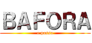 ＢＡＦＯＲＡ (e passa)