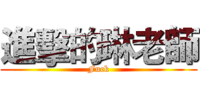 進擊的琳老師 (Fuck)