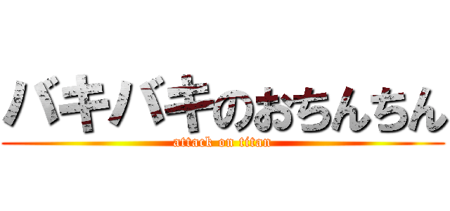 バキバキのおちんちん (attack on titan)