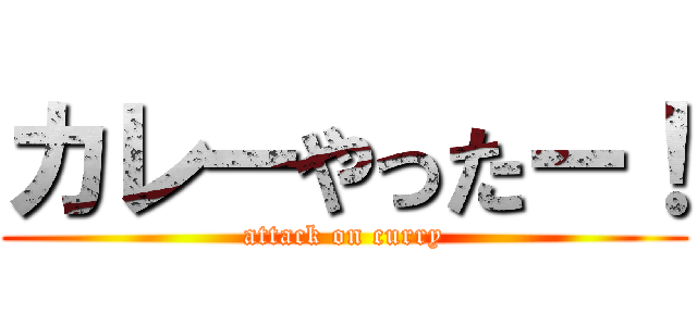 カレーやったー！ (attack on curry)
