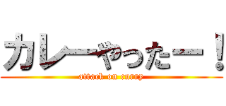 カレーやったー！ (attack on curry)