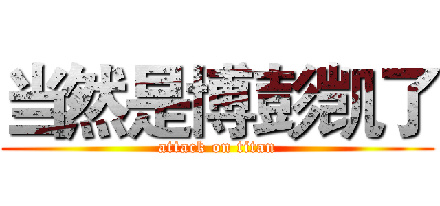 当然是博彭凯了 (attack on titan)