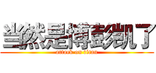 当然是博彭凯了 (attack on titan)