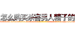 怎么购买杀害男人精子的药 (怎么购买杀害男人精子的药【电-186x2687x6963-Q278180069元-吉-药-业】我们做的是长期生意,靠的是老客户长期支持 http://sngk.net/UkejOt
)