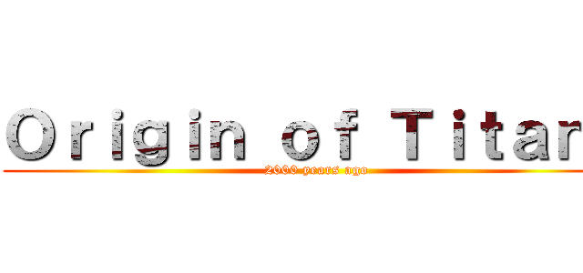 Ｏｒｉｇｉｎ ｏｆ Ｔｉｔａｎｓ (2000 years ago)