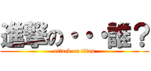 進撃の・・・誰？ (attack on titan)