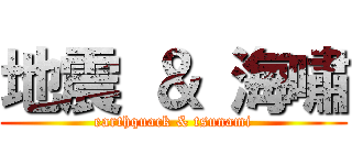 地震 ＆ 海嘯 (earthquack & tsunami)