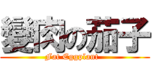 變肉の茄子 (Fat Eggplant  )