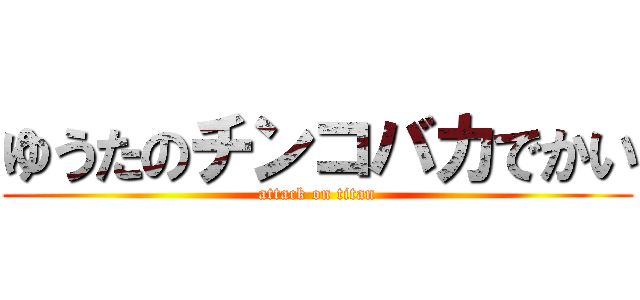 ゆうたのチンコバカでかい (attack on titan)