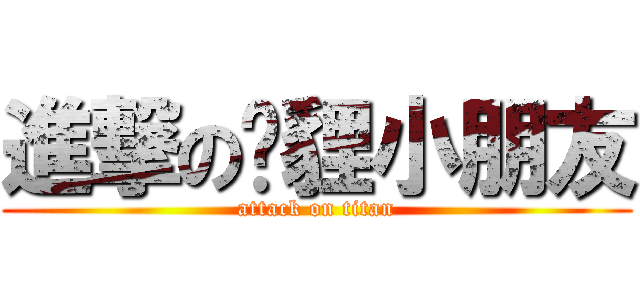 進撃の憨貍小朋友 (attack on titan)