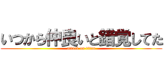 いつから仲良いと錯覚してた (attack on titan)