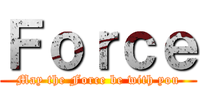 Ｆｏｒｃｅ (May the Force be with you)