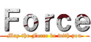 Ｆｏｒｃｅ (May the Force be with you)