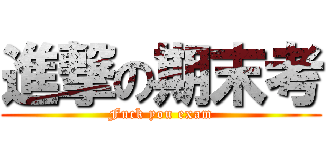 進撃の期末考 (Fuck you exam)