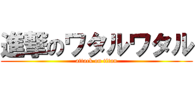 進撃のワタルワタル (attack on titan)