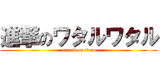 進撃のワタルワタル (attack on titan)