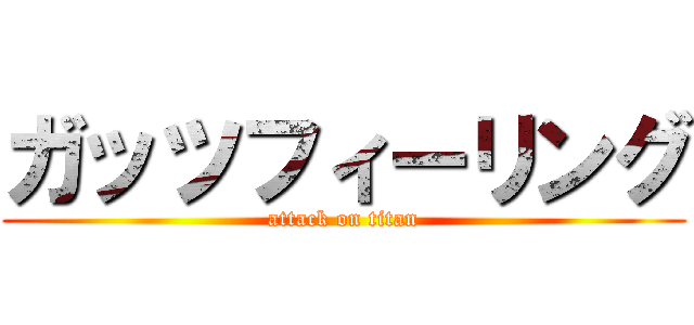 ガッツフィーリング (attack on titan)