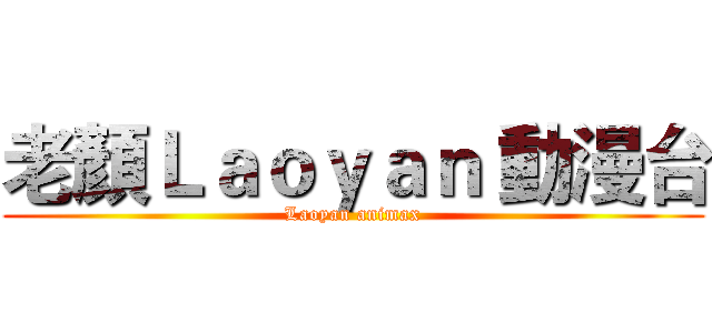 老顏Ｌａｏｙａｎ 動漫台 (Laoyan animax)