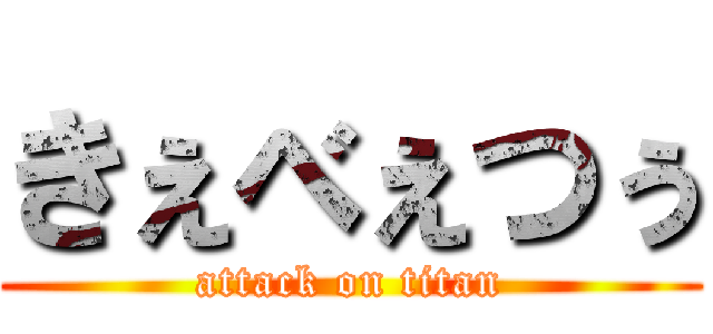 きぇべぇつぅ (attack on titan)
