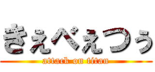 きぇべぇつぅ (attack on titan)