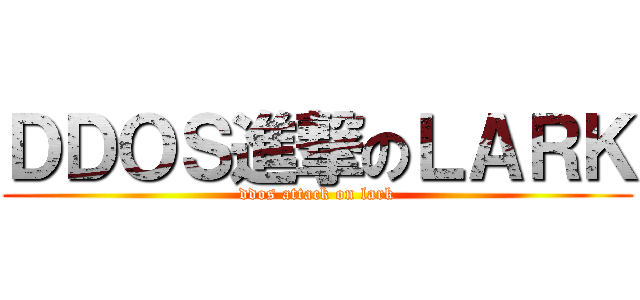 ＤＤＯＳ進撃のＬＡＲＫ (ddos attack on lark)