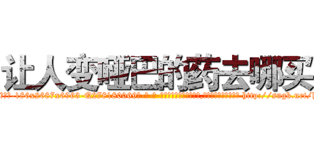 让人变哑巴的药去哪买 (让人变哑巴的药去哪买【电-186x2687x6963-Q278180069元-吉-药-业】我们做的是长期生意,靠的是老客户长期支持 http://sngk.net/hRr7Vl
)