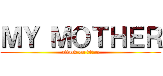 ＭＹ ＭＯＴＨＥＲ (attack on titan)