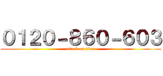 ０１２０－８６０－６０３ (attack on titan)