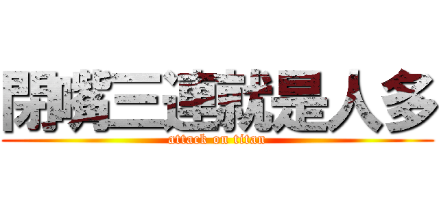 閉嘴三連就是人多 (attack on titan)