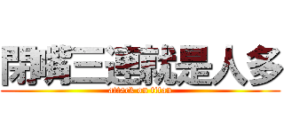 閉嘴三連就是人多 (attack on titan)