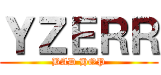 ＹＺＥＲＲ (BAD HOP)