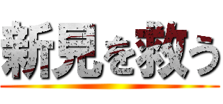 新見を救う ()