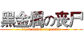 黑金属の丧尸 (black matel on zombie)
