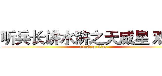 听兵长讲水浒之天威星 双鞭  (attack on titan)