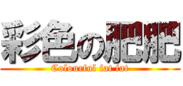 彩色の肥肥 (Colourful fat fat)