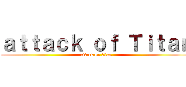 ａｔｔａｃｋ ｏｆ Ｔｉｔａｎ (attack on titan)