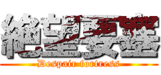 絶望要塞 (Despair fortress)