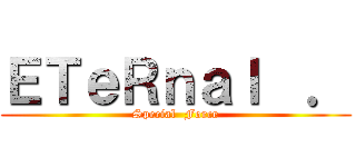 ＥＴｅＲｎａｌ  ． (Special  Force)
