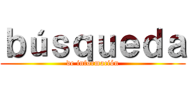 ｂúｓｑｕｅｄａ (de información)