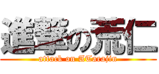 進撃の荒仁 (attack on ATarajin)