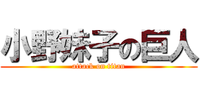 小野妹子の巨人 (attack on titan)