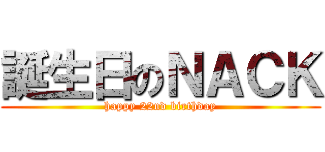 誕生日のＮＡＣＫ (happy 22nd birthday)