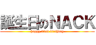 誕生日のＮＡＣＫ (happy 22nd birthday)