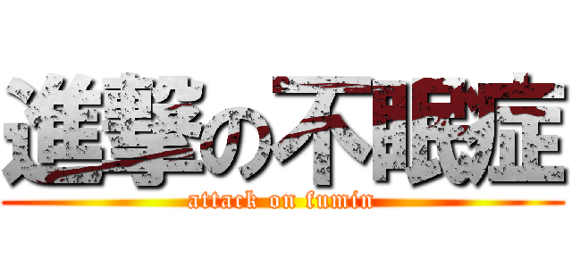 進撃の不眠症 (attack on fumin)