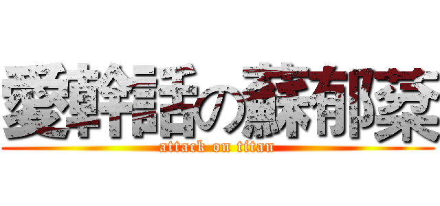 愛幹話の蘇郁棻 (attack on titan)