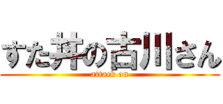 すた丼の古川さん (attack on)