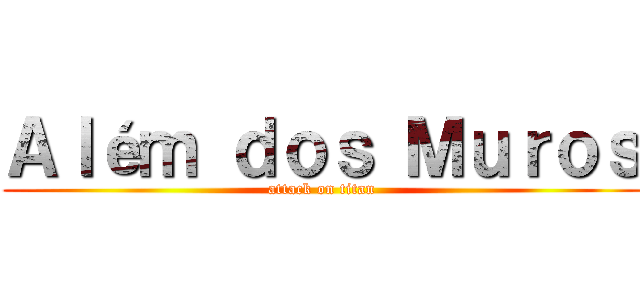 Ａｌéｍ ｄｏｓ Ｍｕｒｏｓ (attack on titan)